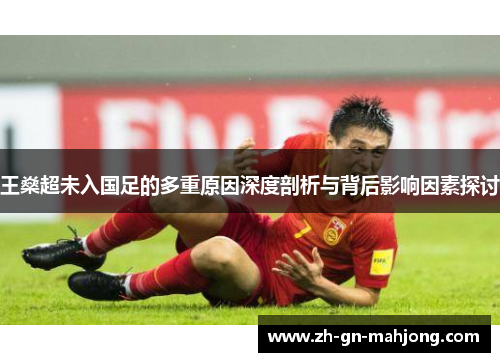 王燊超未入国足的多重原因深度剖析与背后影响因素探讨 王燊超未入国足的多重原因深度剖析与背后影响因素探讨