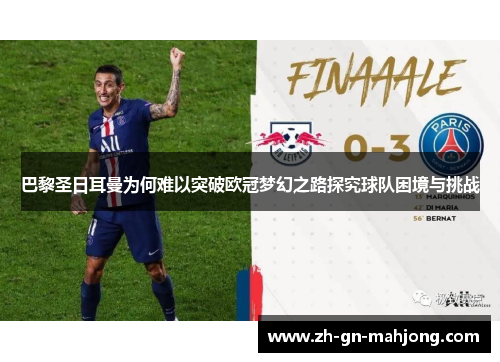 巴黎圣日耳曼为何难以突破欧冠梦幻之路探究球队困境与挑战