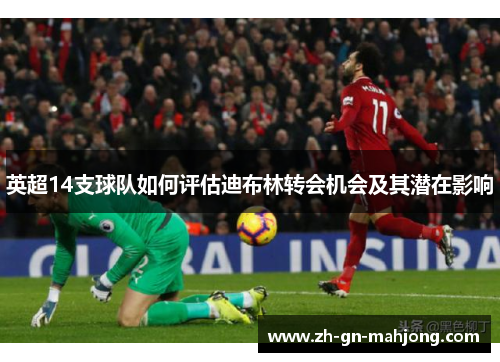 英超14支球队如何评估迪布林转会机会及其潜在影响