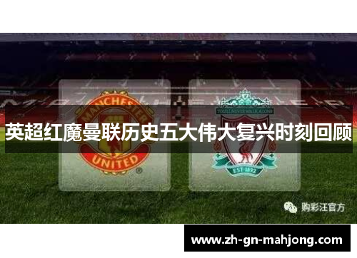 英超红魔曼联历史五大伟大复兴时刻回顾