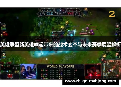 英雄联盟新英雄崛起带来的战术变革与未来赛季展望解析