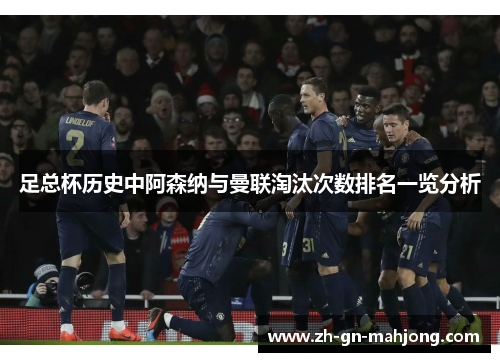 足总杯历史中阿森纳与曼联淘汰次数排名一览分析 足总杯历史中阿森纳与曼联淘汰次数排名一览分析