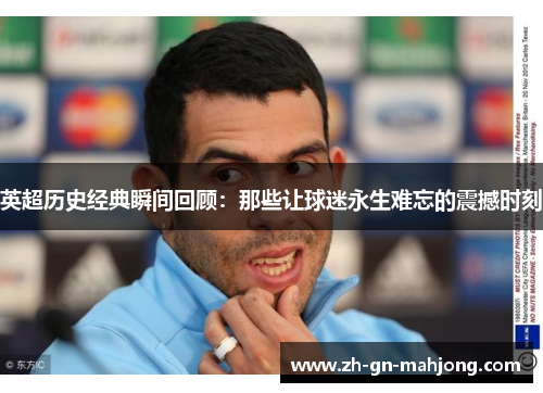 英超历史经典瞬间回顾:那些让球迷永生难忘的震撼时刻 英超历史经典瞬间回顾:那些让球迷永生难忘的震撼时刻