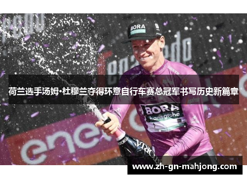 荷兰选手汤姆·杜穆兰夺得环意自行车赛总冠军书写历史新篇章 荷兰选手汤姆·杜穆兰夺得环意自行车赛总冠军书写历史新篇章