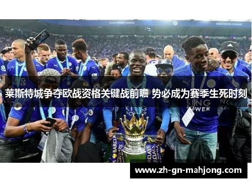 莱斯特城争夺欧战资格关键战前瞻 势必成为赛季生死时刻 莱斯特城争夺欧战资格关键战前瞻 势必成为赛季生死时刻