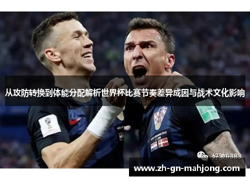 从攻防转换到体能分配解析世界杯比赛节奏差异成因与战术文化影响