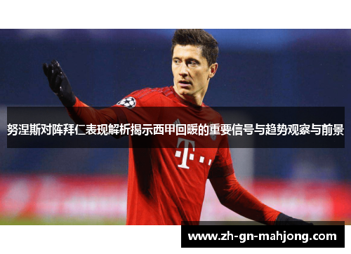 努涅斯对阵拜仁表现解析揭示西甲回暖的重要信号与趋势观察与前景 努涅斯对阵拜仁表现解析揭示西甲回暖的重要信号与趋势观察与前景