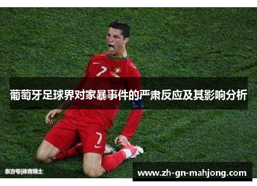 葡萄牙足球界对家暴事件的严肃反应及其影响分析 葡萄牙足球界对家暴事件的严肃反应及其影响分析