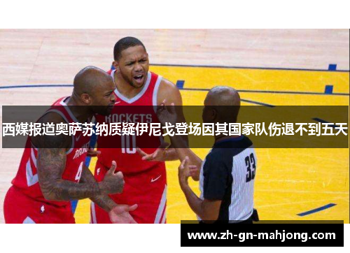 西媒报道奥萨苏纳质疑伊尼戈登场因其国家队伤退不到五天 西媒报道奥萨苏纳质疑伊尼戈登场因其国家队伤退不到五天