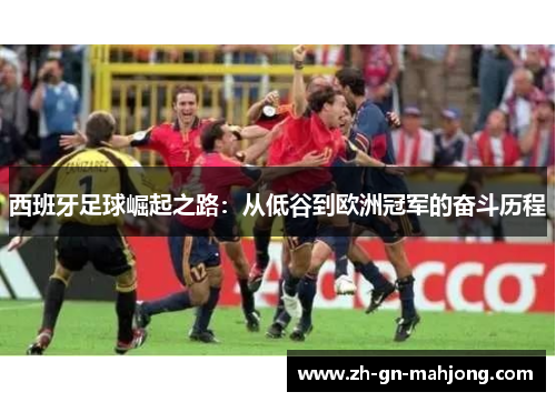西班牙足球崛起之路:从低谷到欧洲冠军的奋斗历程 西班牙足球崛起之路:从低谷到欧洲冠军的奋斗历程