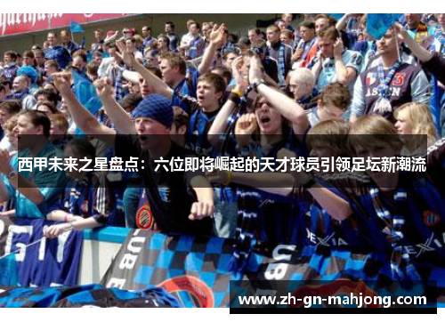 西甲未来之星盘点：六位即将崛起的天才球员引领足坛新潮流