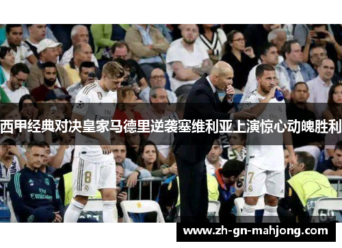 西甲经典对决皇家马德里逆袭塞维利亚上演惊心动魄胜利 西甲经典对决皇家马德里逆袭塞维利亚上演惊心动魄胜利