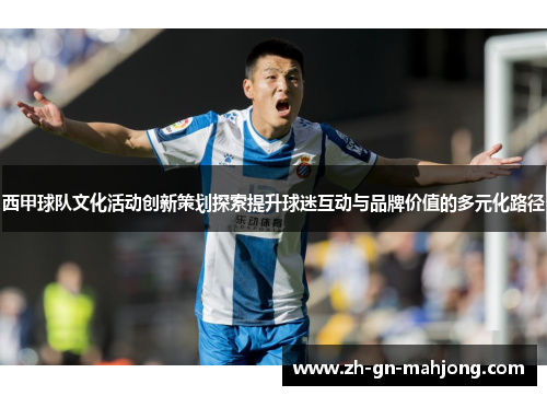 西甲球队文化活动创新策划探索提升球迷互动与品牌价值的多元化路径