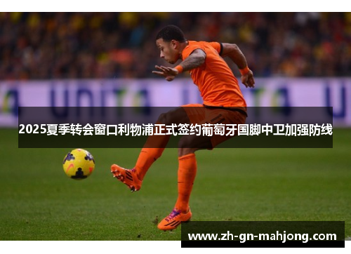 2025夏季转会窗口利物浦正式签约葡萄牙国脚中卫加强防线