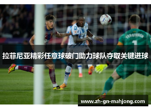 拉菲尼亚精彩任意球破门助力球队夺取关键进球 拉菲尼亚精彩任意球破门助力球队夺取关键进球