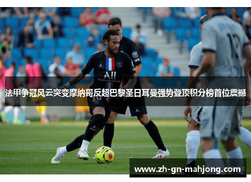 法甲争冠风云突变摩纳哥反超巴黎圣日耳曼强势登顶积分榜首位震撼 法甲争冠风云突变摩纳哥反超巴黎圣日耳曼强势登顶积分榜首位震撼