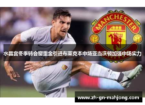 水晶宫冬季转会窗重金引进布莱克本中场亚当沃顿加强中场实力 水晶宫冬季转会窗重金引进布莱克本中场亚当沃顿加强中场实力