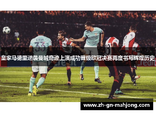 皇家马德里逆袭曼城奇迹上演成功晋级欧冠决赛再度书写辉煌历史