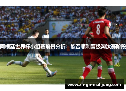 阿根廷世界杯小组赛前景分析：能否顺利晋级淘汰赛阶段