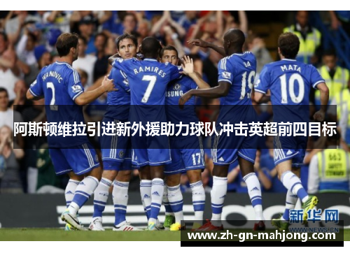 阿斯顿维拉引进新外援助力球队冲击英超前四目标 阿斯顿维拉引进新外援助力球队冲击英超前四目标