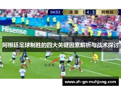 阿根廷足球制胜的四大关键因素解析与战术探讨 阿根廷足球制胜的四大关键因素解析与战术探讨