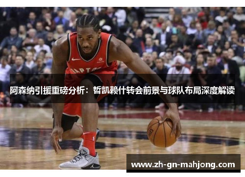 阿森纳引援重磅分析：哲凯赖什转会前景与球队布局深度解读