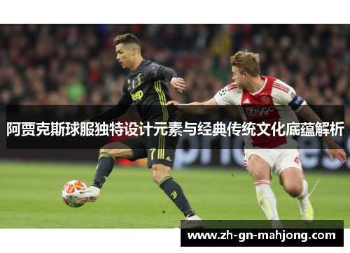 阿贾克斯球服独特设计元素与经典传统文化底蕴解析 阿贾克斯球服独特设计元素与经典传统文化底蕴解析