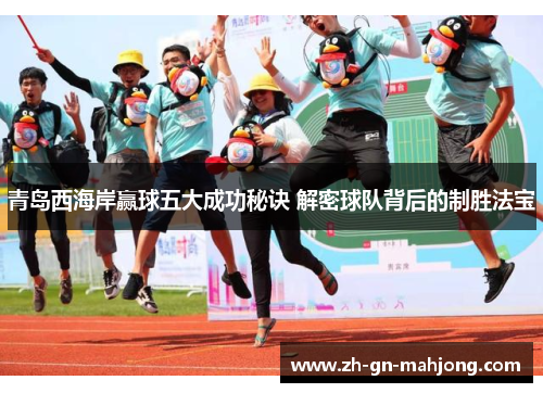 青岛西海岸赢球五大成功秘诀 解密球队背后的制胜法宝 青岛西海岸赢球五大成功秘诀 解密球队背后的制胜法宝