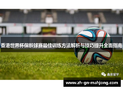 香港世界杯保龄球赛最佳训练方法解析与技巧提升全面指南 香港世界杯保龄球赛最佳训练方法解析与技巧提升全面指南