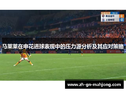 马莱莱在申花进球表现中的压力源分析及其应对策略 马莱莱在申花进球表现中的压力源分析及其应对策略