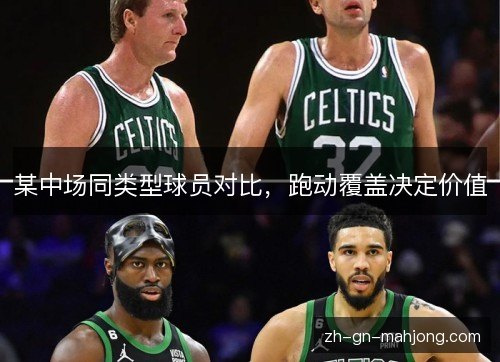某中场同类型球员对比,跑动覆盖决定价值 某中场同类型球员对比,跑动覆盖决定价值