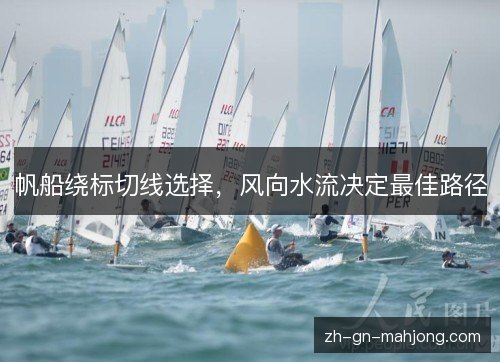 帆船绕标切线选择,风向水流决定最佳路径 帆船绕标切线选择,风向水流决定最佳路径
